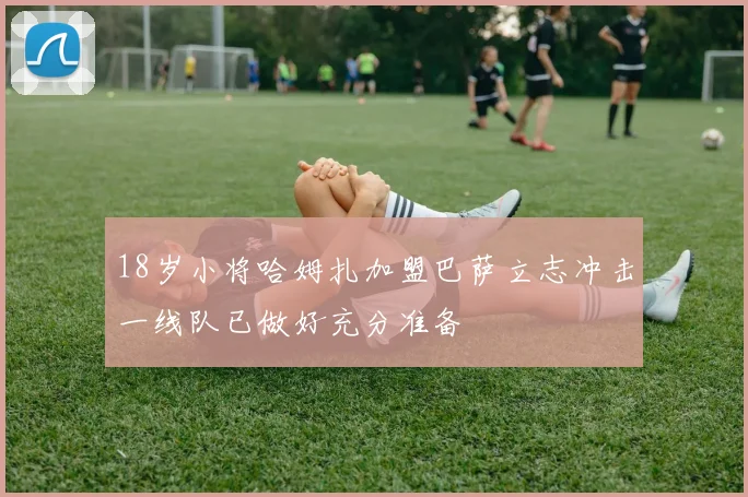 18岁小将哈姆扎加盟巴萨立志冲击一线队已做好充分准备