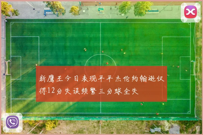 新鹰王今日表现平平杰伦约翰逊仅得12分失误频繁三分球全失