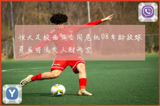 恒大足校面临合同危机08年龄段球员或将流失人财两空