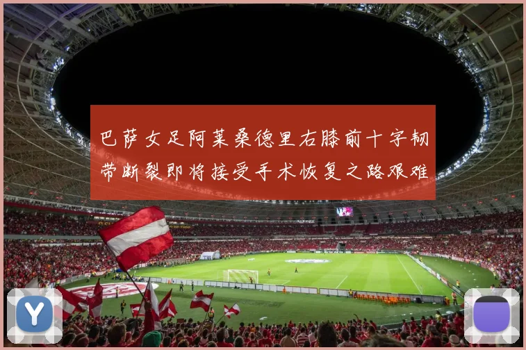 巴萨女足阿莱桑德里右膝前十字韧带断裂即将接受手术恢复之路艰难
