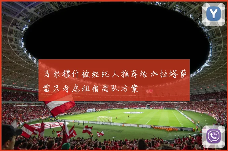 马尔穆什被经纪人推荐给加拉塔萨雷只考虑租借离队方案