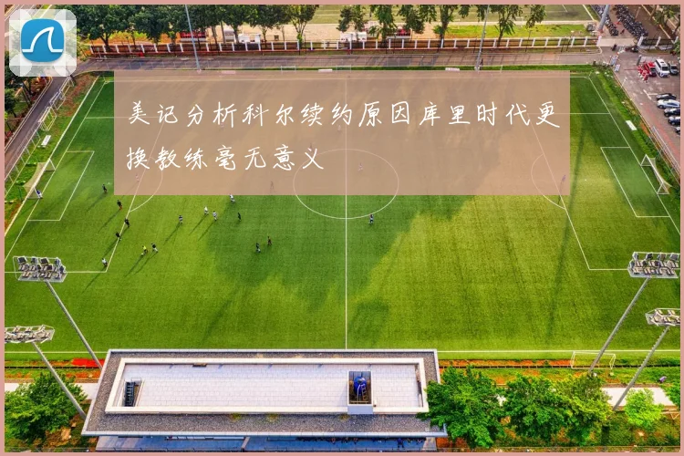 美记分析科尔续约原因库里时代更换教练毫无意义