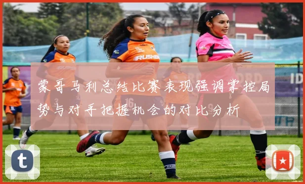 蒙哥马利总结比赛表现强调掌控局势与对手把握机会的对比分析