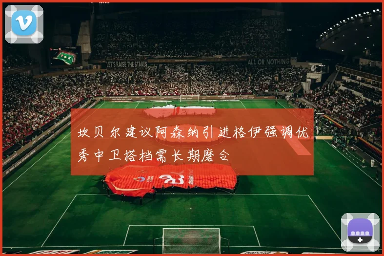 坎贝尔建议阿森纳引进格伊强调优秀中卫搭档需长期磨合