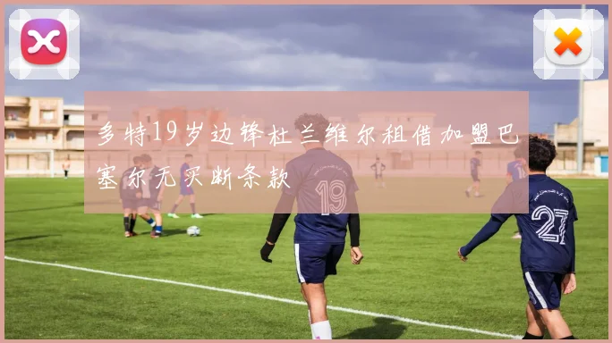 多特19岁边锋杜兰维尔租借加盟巴塞尔无买断条款